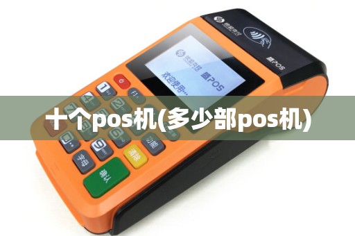 十个pos机(多少部pos机)