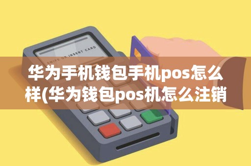 华为手机钱包手机pos怎么样(华为钱包pos机怎么注销)