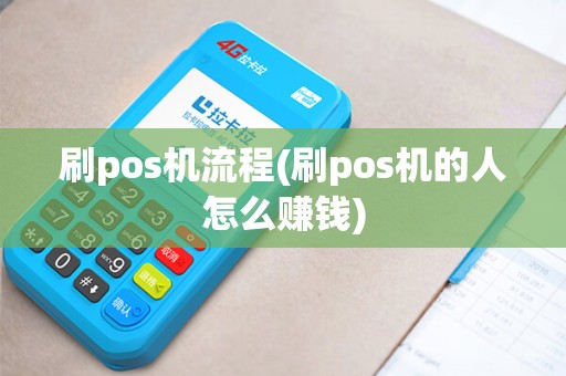 刷pos机流程(刷pos机的人怎么赚钱)