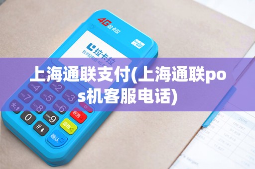 上海通联支付(上海通联pos机客服电话)