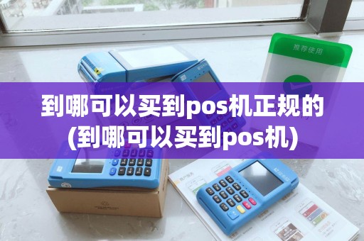 到哪可以买到pos机正规的(到哪可以买到pos机)