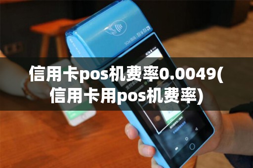 信用卡pos机费率0.0049(信用卡用pos机费率)