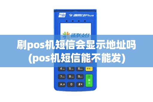刷pos机短信会显示地址吗(pos机短信能不能发)