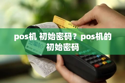 pos机 初始密码？pos机的初始密码