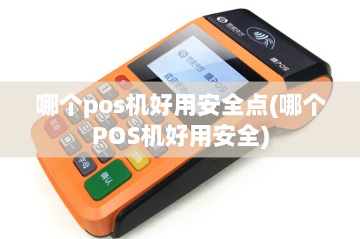 哪个pos机好用安全点(哪个POS机好用安全)