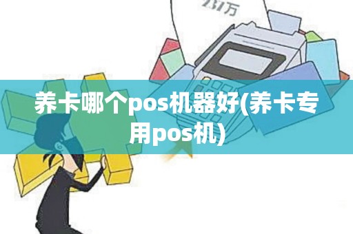 养卡哪个pos机器好(养卡专用pos机)