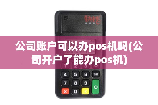 公司账户可以办pos机吗(公司开户了能办pos机)