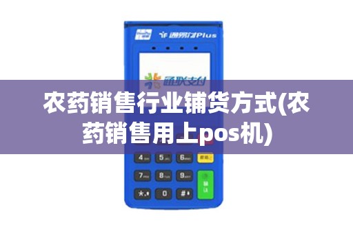 农药销售行业铺货方式(农药销售用上pos机)