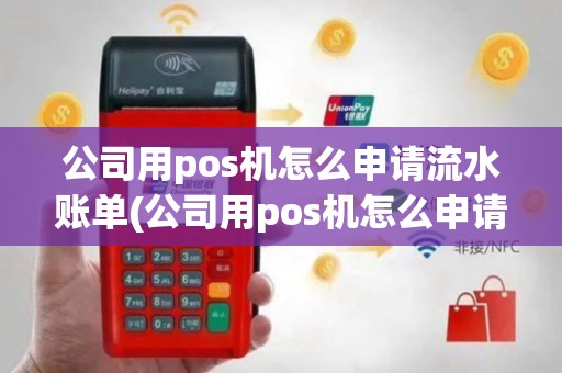 公司用pos机怎么申请流水账单(公司用pos机怎么申请)