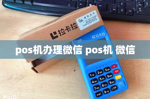 pos机办理微信 pos机 微信