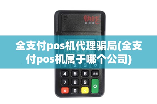 全支付pos机代理骗局(全支付pos机属于哪个公司)