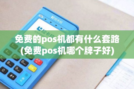 免费的pos机都有什么套路(免费pos机哪个牌子好)