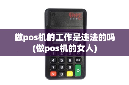 做pos机的工作是违法的吗(做pos机的女人)
