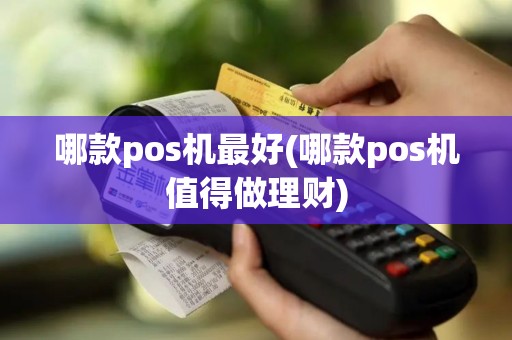 哪款pos机最好(哪款pos机值得做理财)