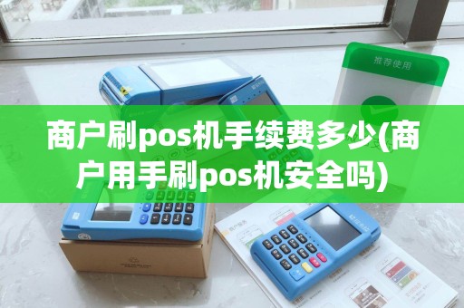 商户刷pos机手续费多少(商户用手刷pos机安全吗)