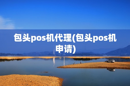 包头pos机代理(包头pos机申请)