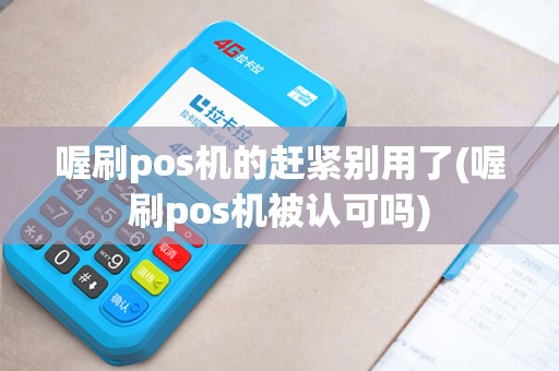喔刷pos机的赶紧别用了(喔刷pos机被认可吗)