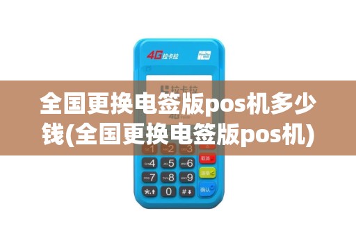 全国更换电签版pos机多少钱(全国更换电签版pos机)