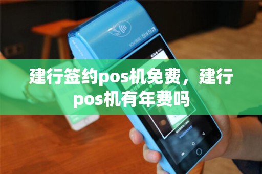 建行签约pos机免费，建行pos机有年费吗