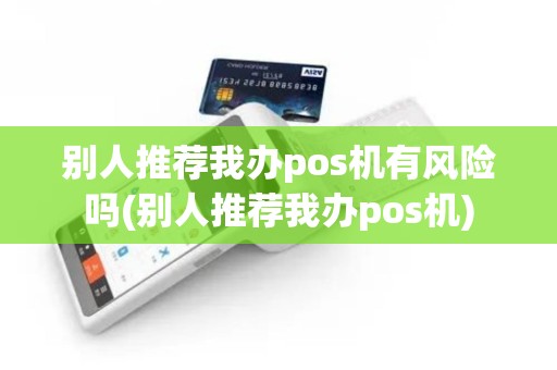 别人推荐我办pos机有风险吗(别人推荐我办pos机)