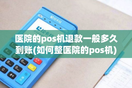 医院的pos机退款一般多久到账(如何整医院的pos机)