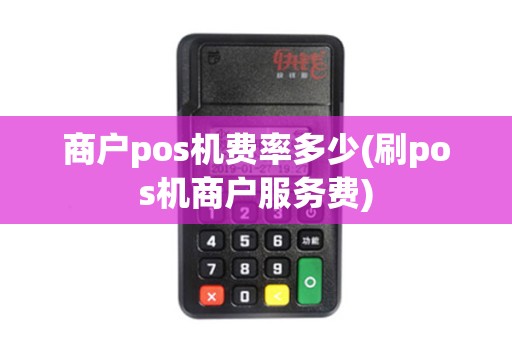 商户pos机费率多少(刷pos机商户服务费)