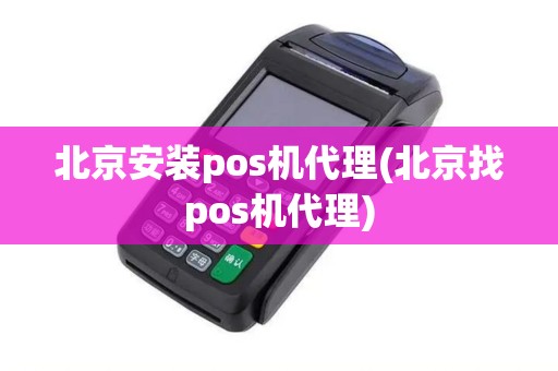北京安装pos机代理(北京找pos机代理)