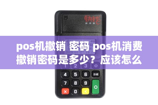 pos机撤销 密码 pos机消费撤销密码是多少？应该怎么操作