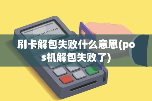 刷卡解包失败什么意思(pos机解包失败了)