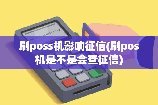 刷poss机影响征信(刷pos机是不是会查征信)