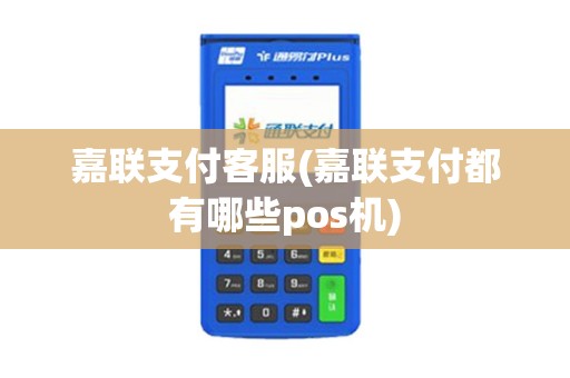嘉联支付客服(嘉联支付都有哪些pos机)