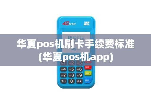 华夏pos机刷卡手续费标准(华夏pos机app)