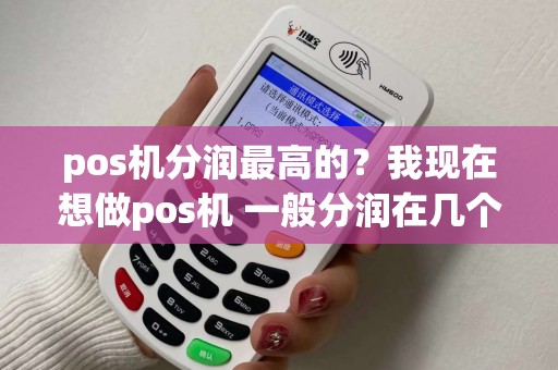 pos机分润最高的？我现在想做pos机 一般分润在几个点