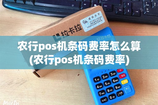 农行pos机条码费率怎么算(农行pos机条码费率)