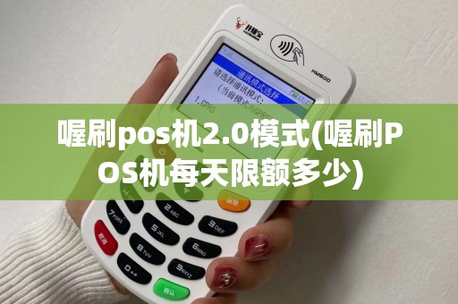 喔刷pos机2.0模式(喔刷POS机每天限额多少)