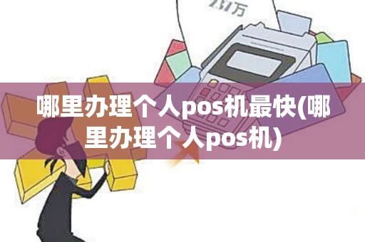 哪里办理个人pos机最快(哪里办理个人pos机)