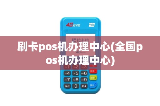 刷卡pos机办理中心(全国pos机办理中心)