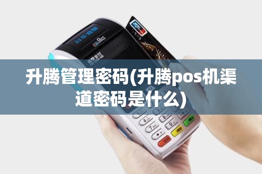 升腾管理密码(升腾pos机渠道密码是什么)
