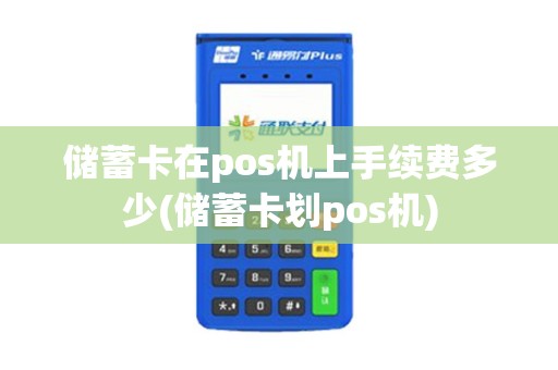 储蓄卡在pos机上手续费多少(储蓄卡划pos机)