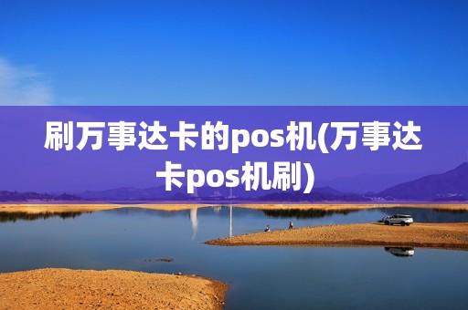 刷万事达卡的pos机(万事达卡pos机刷)