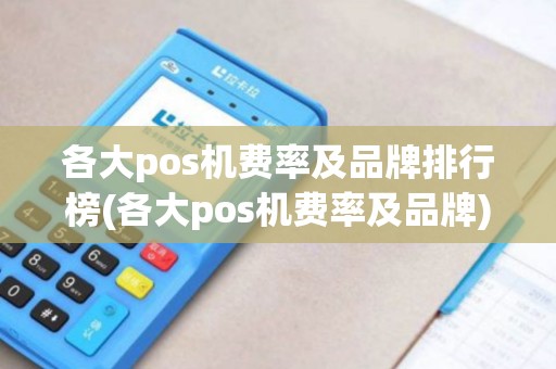 各大pos机费率及品牌排行榜(各大pos机费率及品牌)