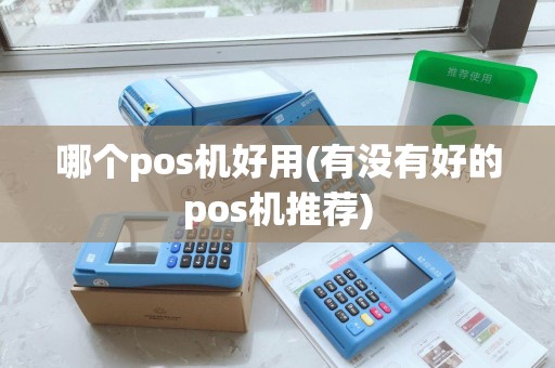 哪个pos机好用(有没有好的pos机推荐)