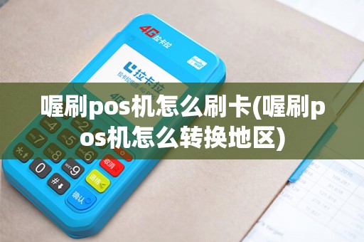 喔刷pos机怎么刷卡(喔刷pos机怎么转换地区)