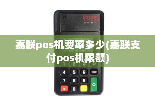 嘉联pos机费率多少(嘉联支付pos机限额)