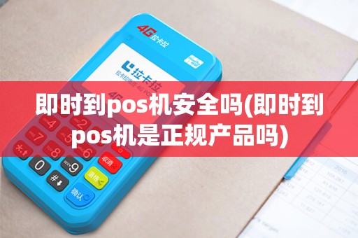 即时到pos机安全吗(即时到pos机是正规产品吗)