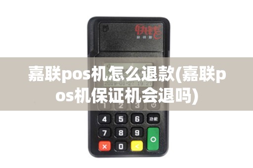 嘉联pos机怎么退款(嘉联pos机保证机会退吗)