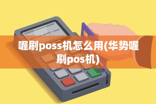 喔刷poss机怎么用(华势喔刷pos机)