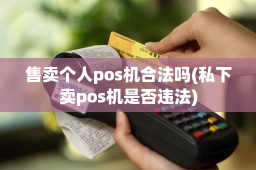 售卖个人pos机合法吗(私下卖pos机是否违法)