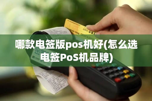 哪款电签版pos机好(怎么选电签PoS机品牌)
