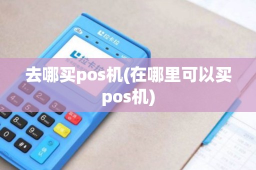 去哪买pos机(在哪里可以买pos机)